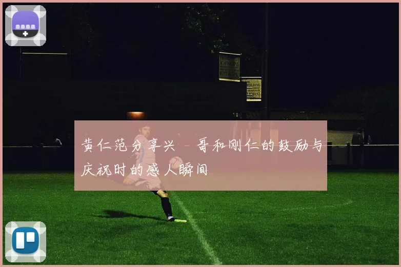 黄仁范分享兴慜哥和刚仁的鼓励与庆祝时的感人瞬间