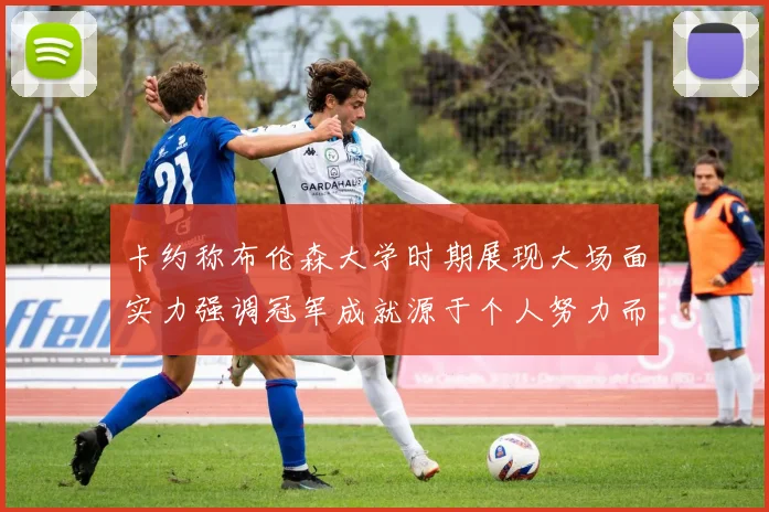 卡约称布伦森大学时期展现大场面实力强调冠军成就源于个人努力而非抱团